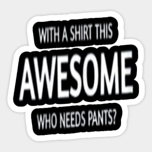 WITH A SHIRT THIS  AWESOME  WHO NEEDS PANTS? Sticker